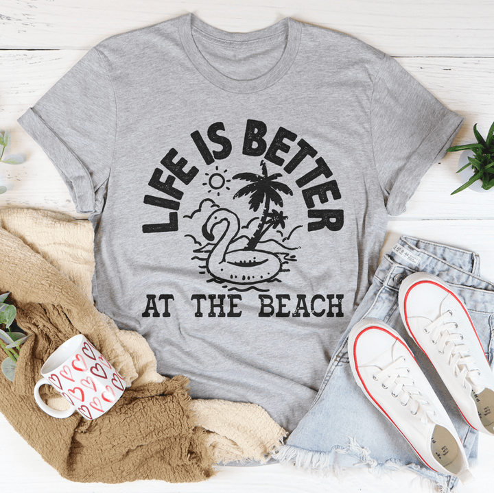 Life Is Better At The Beach Tee